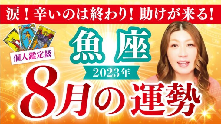 【魚座】うお座2023年８月の運勢❤️涙！辛いのは終わり！助けが来る✨愛/仕事/金運/人間関係/健康✨