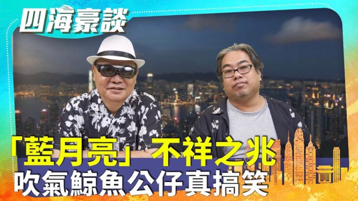 【四海豪談】四海哥X豪師傅（66）：香港本月31日將出現「藍月亮」，象徵有饑荒，市民最好不要直視。如何看七師傅用吹氣鯨魚公仔超渡？