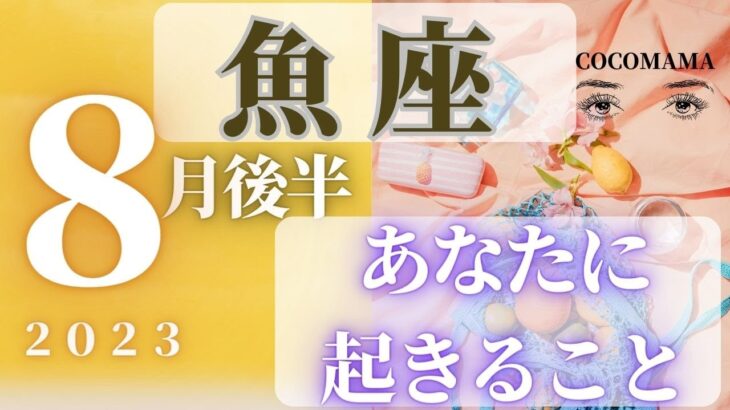 魚座♓️ 【８月後半あなたに起きること🌈】2023　ココママの当たってびっくり❣個人鑑定級タロット占い🔮