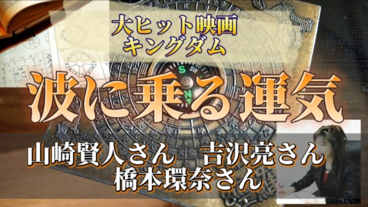 【四柱推命】大ヒット映画キングダムの山崎賢人さん、吉沢亮さん、橋本環奈さん〜波に乗る運気〜