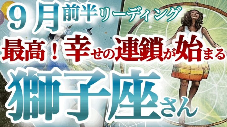 獅子座9月前半【とにかくHAPPY！鮮やかな大活躍が始まるタイミング】無邪気は最強！時は満ちたり！チャンスも金運もやって来る幸せの連鎖！　しし座９月運勢　タロットリーディング