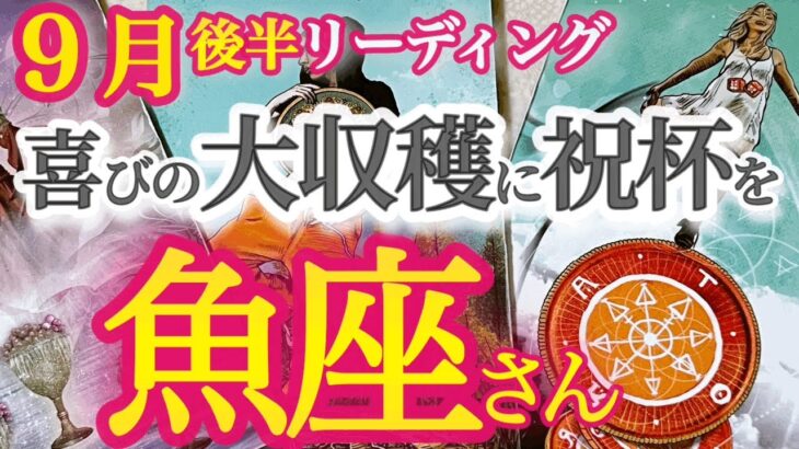 魚座9月後半【運命がぐんぐん整います！重荷を降ろして収穫を味わう時】成功の秘訣はエゴを手放す事と無邪気な心　うお座　９月運勢タロットリーディング