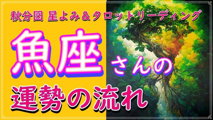 【うお座】秋分からの運勢の流れ✨魚座 タロット占い＆ホロスコープ✨自然や季節からのエネルギーを取り入れる🌈秋分図 星よみ 直観 チャネリング オラクルカード リーディング🌌魔術の学校 詳しくは概要欄へ