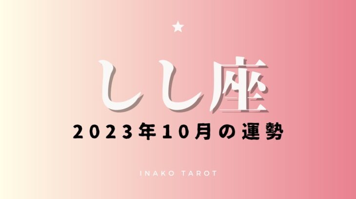 【しし座】2023年10月のタロットリーディング　全体運・恋愛運・仕事運・アドバイスカード【10月の運勢】