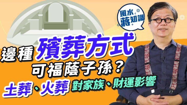 殯葬風水︰拆解土葬、火葬及綠色殯葬與家族、財運的關係！邊種殯葬方式有助孫兒發達？執骨擺錯位隨時令家族不和｜風水蔣知識｜etnet