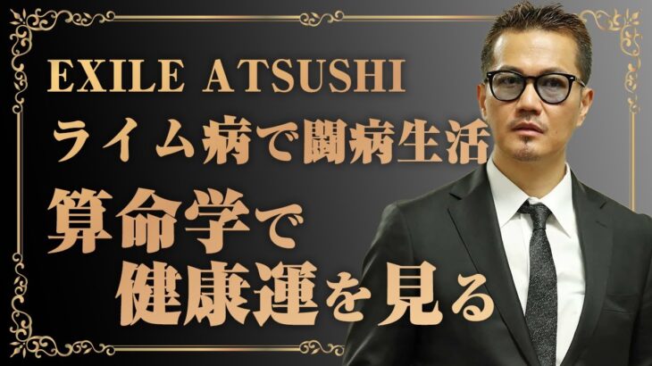 【EXILE ATSUSHI】一酸化炭素中毒・メニエール病・ライム病で活動を休止しているATSUSHIさんの健康運を算命学で見てみました