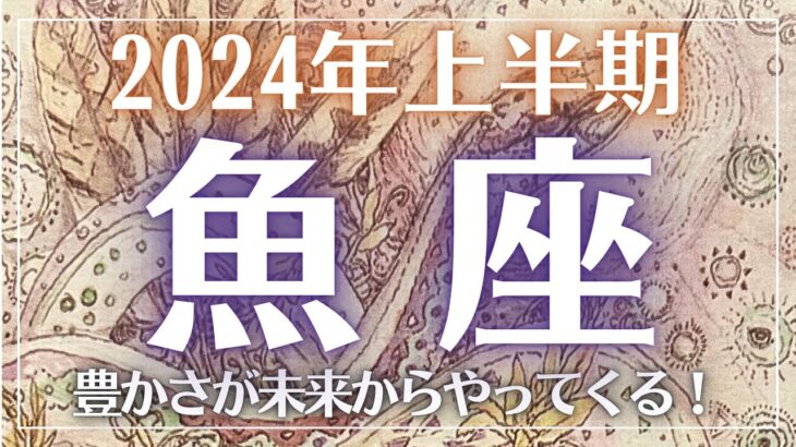 【魚座】2024年上半期〜豊かさが未来からやってくる！〜無意識を書き換えるタロット〜#タロット占い #2024年運勢 #魚座