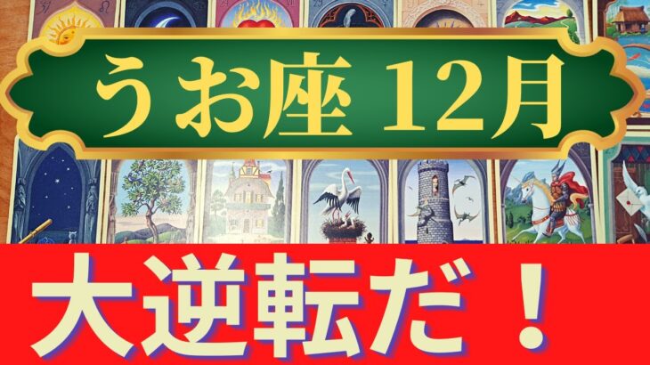 うお座12月運勢　大逆転でひっくり返る↑すごいラッキーチャンスが来るからつかんでいって！（仕事運　恋愛運　金運　時期読み）未来が見えるルノルマンカード　タロット＆グランタブローリーディング