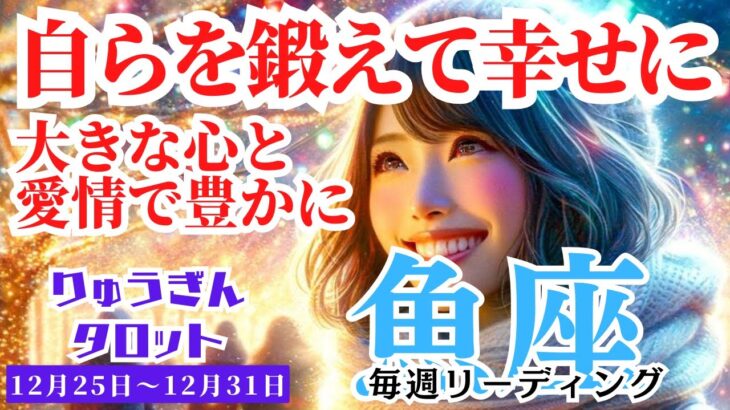 【魚座】♓️2023年12月25日の週♓️自らを鍛え幸せに😊大きな心💓と愛情で豊かになる🌈タロットリーディング🍀