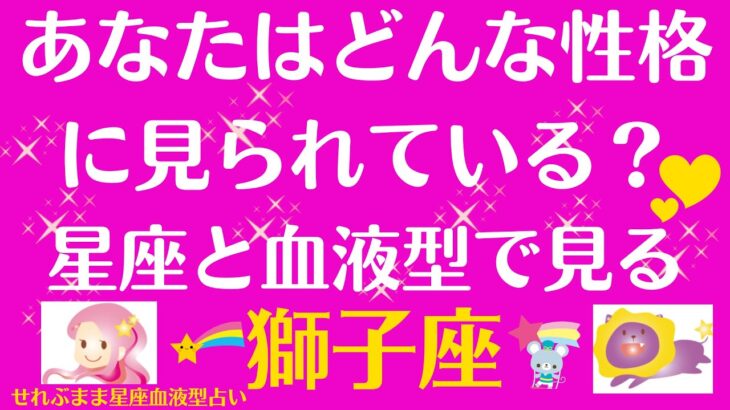 獅子座A,B,O,AB型のあなたが、他の人に、どんな性格に見られているか、ご案内していきます。星座占いと血液型占いでわかる 性格とあの人との相性 せれぶまま星座血液型占い