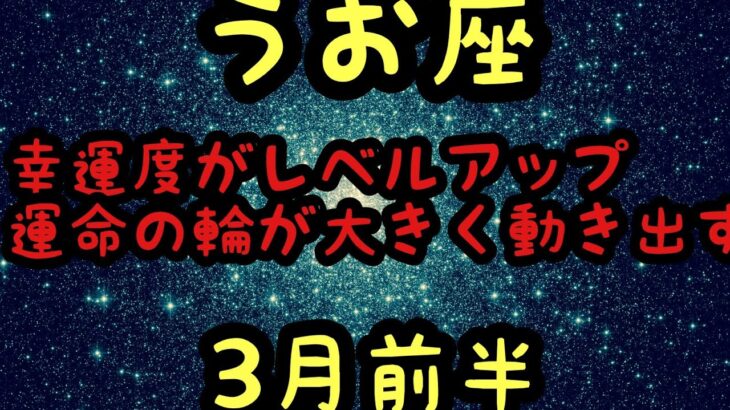 【3月前半の運勢】うお座　幸運度がレベルアップ運命の輪が大きく動き出す超細密✨怖いほど当たるかも知れない😇#星座別#タロットリーディング#うお座