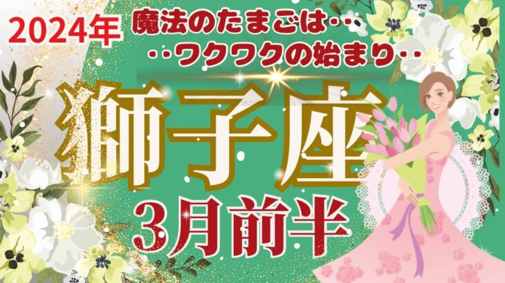 【獅子座】3月前半運勢🌈魔法の卵は新しいことの始まりで、あなたをわくわくさせてくれます🌟🌈お仕事‥努力に対してプレゼントがあります🌈