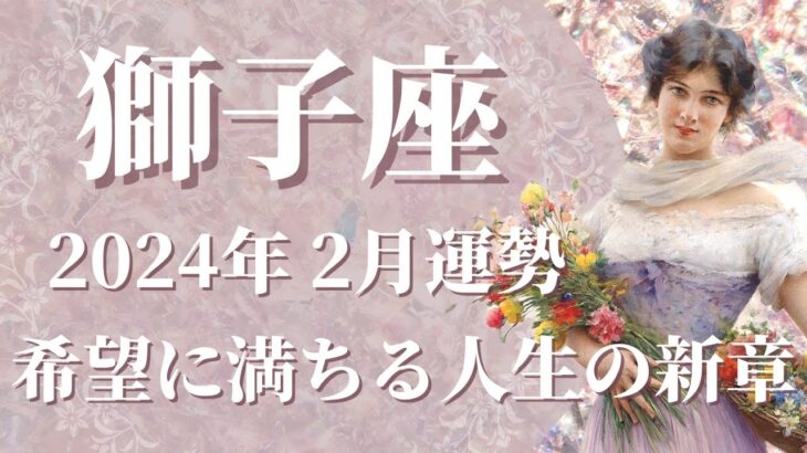 【しし座】2024年2月運勢　笑顔の完結、希望に溢れる人生の新章開幕へ🌈”終わらせるべきもの”と向き合う、心に正直になるときです【獅子座 ２月】【タロット】