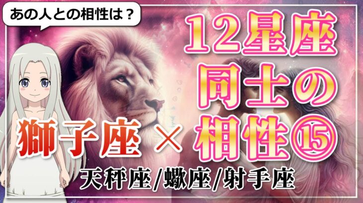 【12星座同士の相性編１５】獅子座 ×「天秤座」「蠍座」「射手座」