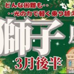 【獅子座】3月後半運勢🌈難しい状況も光の力で軽く乗り越えていく🌟🌈お仕事‥すごくいいです‼どんどん進んでいきましょう🌈