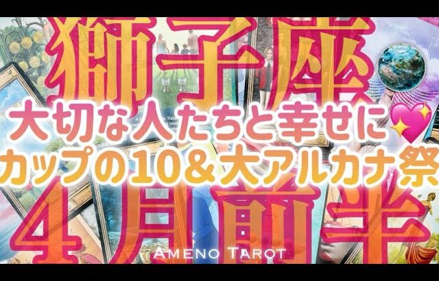 ［獅子座］大アルカナ＆カップの10祭❣️大切な人たちと幸せになっていこう💖2024年４月前半運勢🍀