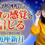 【2024年3月10日 魚座新月】新たなサイクルへ　過去を手放し「自分の感覚」を信じる【占い】【開運】【新月】