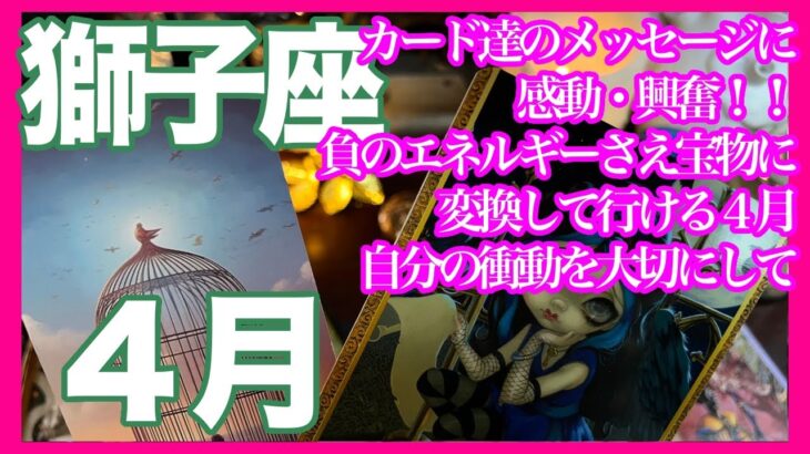 《獅子座４月》カード達のメッセージに感動・興奮！！　負のエネルギーさえ宝物に変換して行ける４月　自分の衝動を大切にして＊深堀り＊魂のリーディング＊個人鑑定級