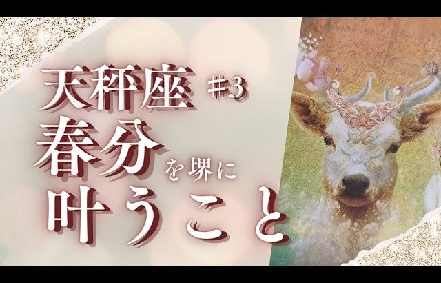 【天秤座♯3】春分を堺に叶うこと💎待ったなしの流れが来てます💎本来の自分を思い出すタロット＆オラクル