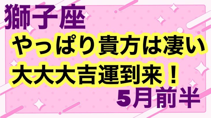 【5月前半の運勢】獅子座　やっぱり貴方は凄い大大大吉運到来！超細密✨怖いほど当たるかも知れない😇　　　　　　　　　　　　#星座別#タロットリーディング#獅子座