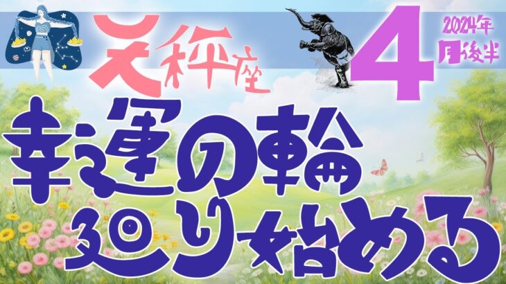 【天秤座】2024年4月後半の運勢♎️〝幸運期の始まり‼️情熱と意志が幸運の輪のスイッチを押して好転の流れに乗っていく💫〟仕事・人間関係のタロットリーディング🔮