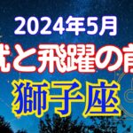 【獅子座必見】5月の星座占い:獅子の咆哮!!!一年の頂点から新たな旅立ち|活躍の先に待つ大いなる可能性｜2024年5月獅子座の運勢