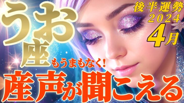 【魚座♓4月後半運勢】もうまもなく明らかになります　とても価値あるものの産声が聞こえませんか？　✡️キャラ別鑑定♡ランキング付き✡️