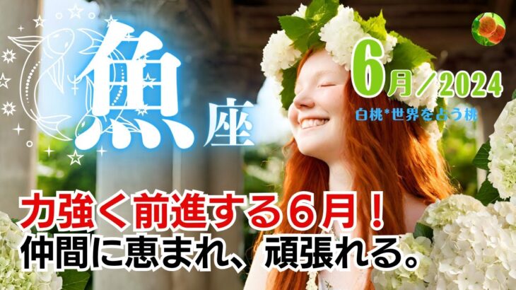 魚座♓2024年6月★力強く前進していく６月！仲間に恵まれ、頑張れる。