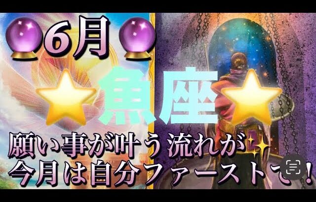 魚座♓️さん⭐️6月の運勢🔮願い事が叶う流れが✨今月は何事も自分中心でOK‼️タロット占い⭐️