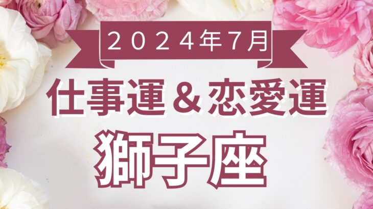 【獅子座】しし座🌈2024年７月💖の運勢✨✨✨仕事とお金・恋愛・パートナーシップ［未来視タロット占い］