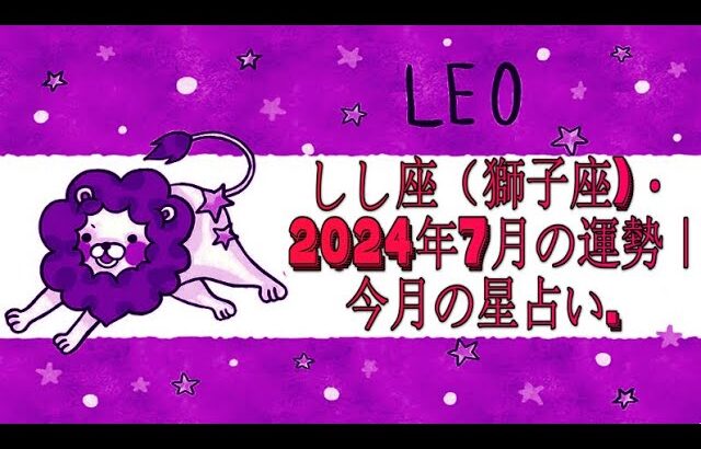 しし座（獅子座)・2024年7月の運勢｜今月の星占い.