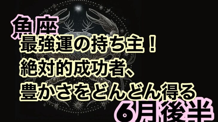 【6月後半の運勢】うお座　最強運の持ち主！絶対的成功者、豊かさをどんどん得る超細密✨怖いほど当たるかも知れない😇#星座別#タロットリーディング#うお座