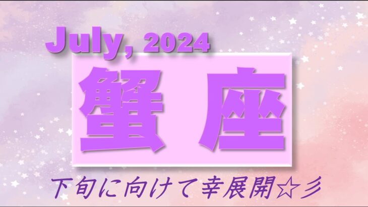 2024年7月【蟹座♋さん】「手放し」「頼る」が成功のカギ!!