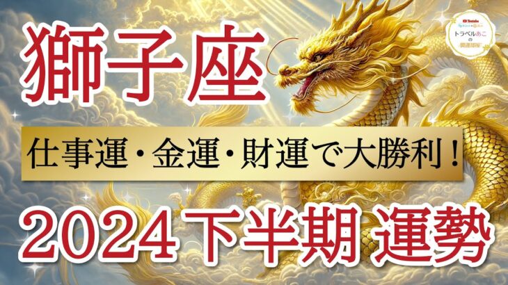 【大成功】能力全開放❗️で一気に駆け上がる👏獅子座♌️2024年下半期リーディング🐉仕事運,人間関係運,恋愛運,金運,財運,家庭運,事業運,全体運［タロット/オラクル/ルノルマン/風水］