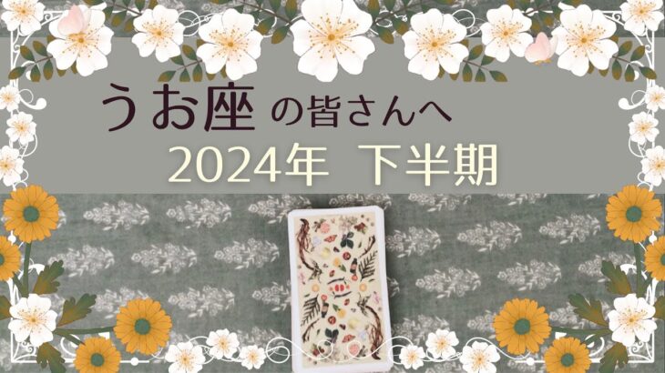 【うお座♓️：2024年下半期】夏至〜冬至の運勢🌿訪れるチャンス🌿チャレンジと対処法🌿最も意識しておくべき事🌿ハーブクラフターズタロット