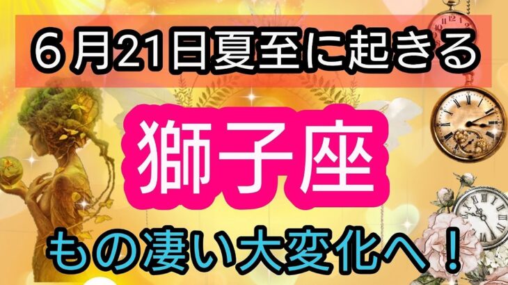 獅子座【夏至に起きる！】大変化！最大級のエネルギーがやってくる💕 👑幸せを呼び込む！開運リーディング🌟