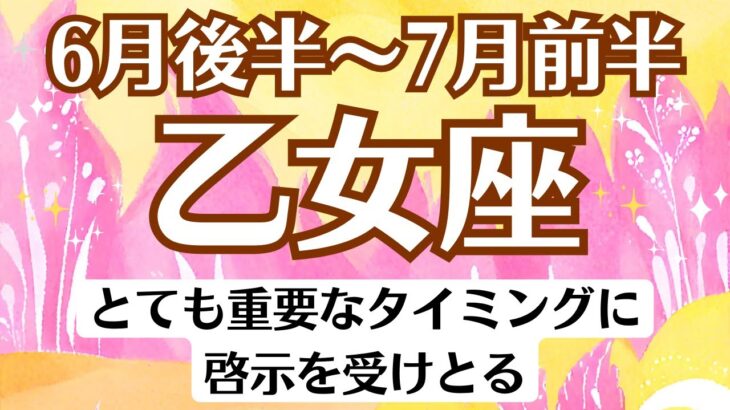 🌈乙女座♍6月後半～7月前半タロットリーディング│全体運・恋愛・仕事・人間関係