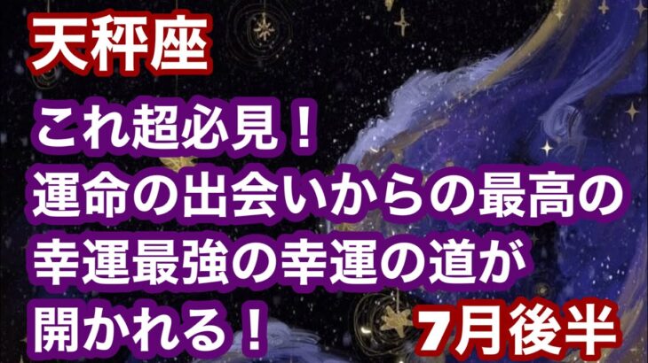 【7月後半の運勢】天秤座　　これ超必見！運命の出会いからの最高の幸運最強の幸運の道が開かれる！超細密✨怖いほど当たるかも知れない😇#タロットリーディング#天秤座