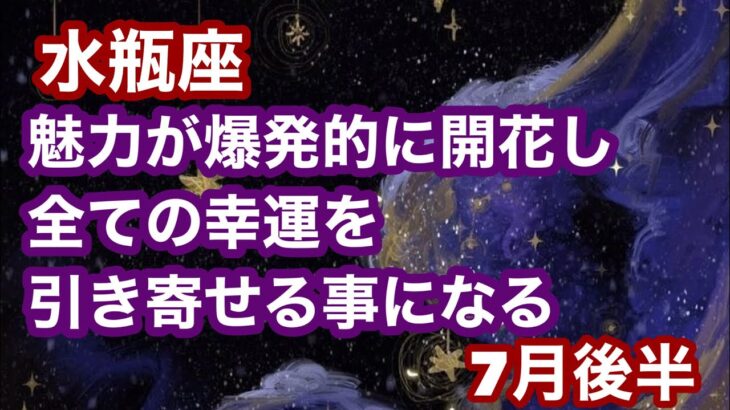 【7月後半の運勢】みずがめ座    魅力が爆発的に開花し、全ての幸運を引き寄せる事になる超細密✨怖いほど当たるかも知れない😇#星座別#タロットリーディング#水瓶座