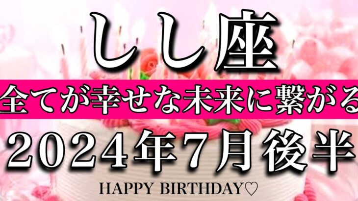 しし座♌︎2024年7月後半 お誕生日おめでとうございます🎁㊗️！全てが幸せな未来に繋がる　Leo tarot reading late 2024