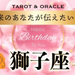 【獅子座♌️さんへ💐】HappyBirthday🎉鳥肌の展開！今日まで頑張ってきたあなたに贈る涙のメッセージ💌タロット＆オラクルカードリーディング