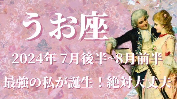 【うお座】2024年7月後半～8月前半運勢　無限大の可能性が開く、最強の私が誕生するとき🌈あなたなら絶対に大丈夫、自分を心から信じて✨和解と許し、良き世界へ導かれる【魚座 ７月】【タロット】