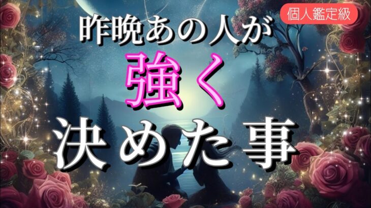 【今すぐ進展する方います‼️】昨晩あの人が強く決めた事💗恋愛タロット