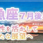 魚座♓️７月後半🪽個性を活かして新たな展望へ🌈達成を感じる、安定へ進む、愛を受け取る人も💞