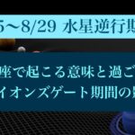 【8/5〜8/29 水星逆行期間】今回の逆行がとても重要な理由 | 獅子座で起こる意味と過ごし方 | ライオンズゲートと8/20水瓶座満月の影響