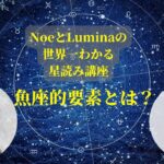 NoeとLuminaの世界一わかる星読み講座　『魚座的要素とは？』