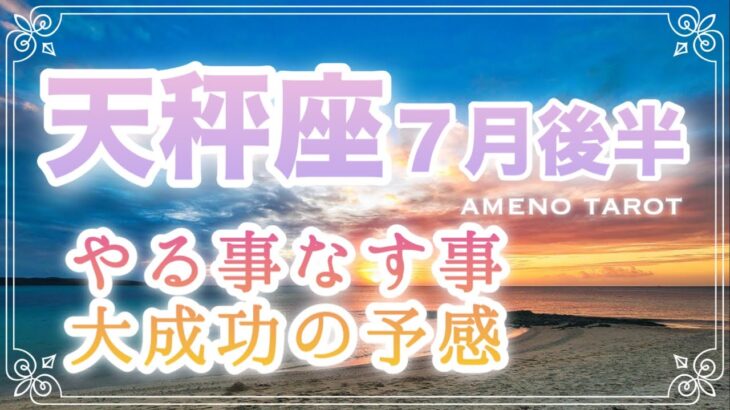 天秤座♎️７月後半🪽大成功の予感‼️やる事なす事上手くいく❣️お仕事運最高🌈✨