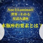 NoeとLuminaの世界一わかる星読み講座　『水瓶座的要素とは？』