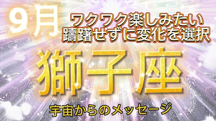 獅子座9月♌️ワクワク楽しみたい、躊躇せずに変化を選択⭐️宇宙からのメッセージ⭐️ Have fun and enjoy the changes.