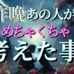 【あの人が◯◯します‼️】昨晩あの人がめちゃくちゃ考えた事💗恋愛タロット